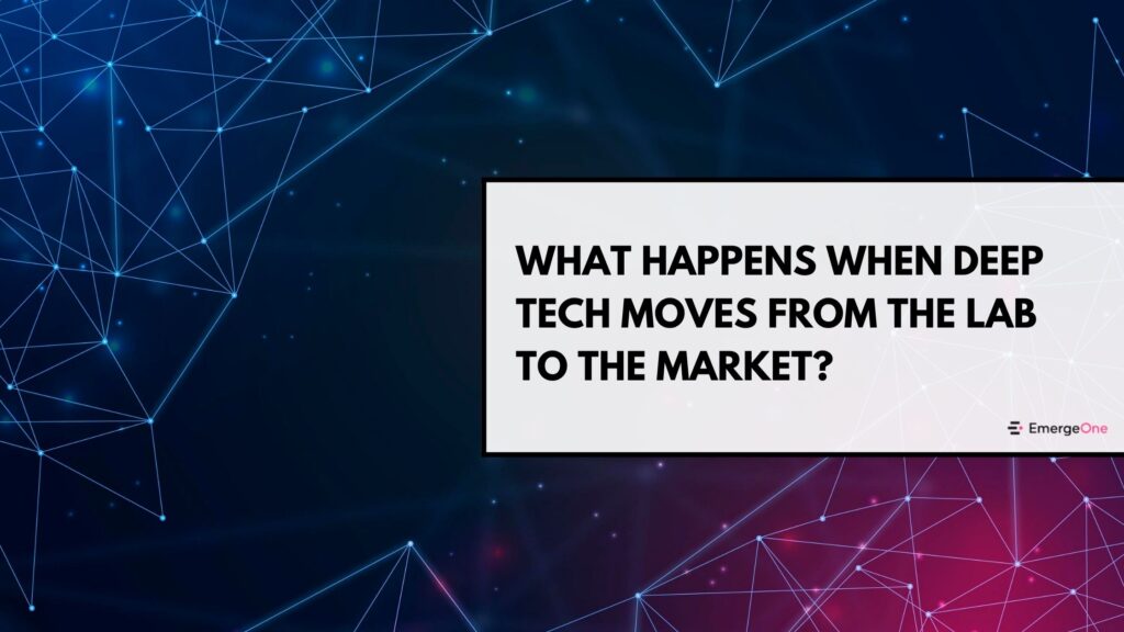 What Happens When Deep Tech Moves From the Lab to the Market?